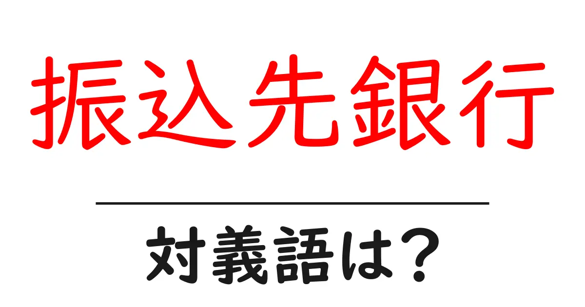 振込先銀行の対義語・反対語を使用例を交えて分かりやすく解説!