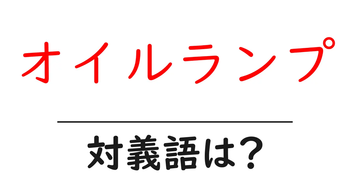 オイルランプの対義語・反対語を使用例を交えて分かりやすく解説!