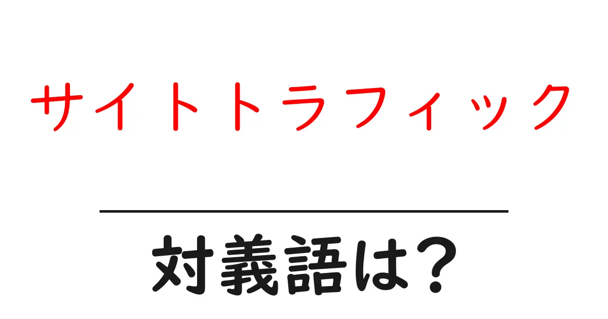 サイトトラフィックの対義語・反対語を使用例を交えて分かりやすく解説!