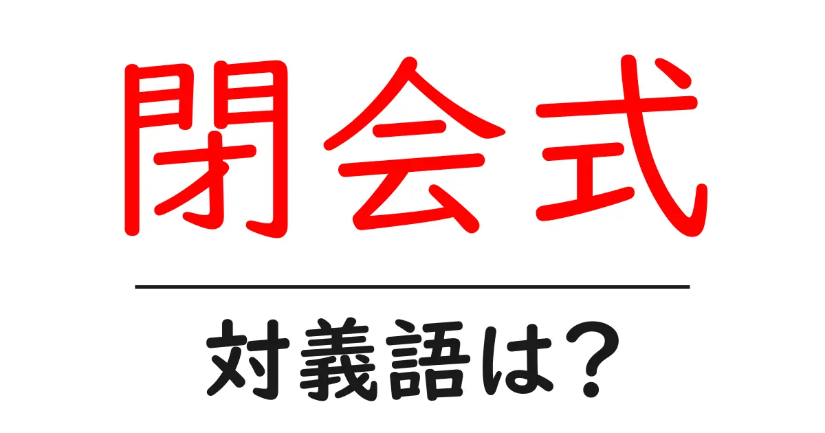 閉会式の対義語・反対語を使用例を交えて分かりやすく解説!