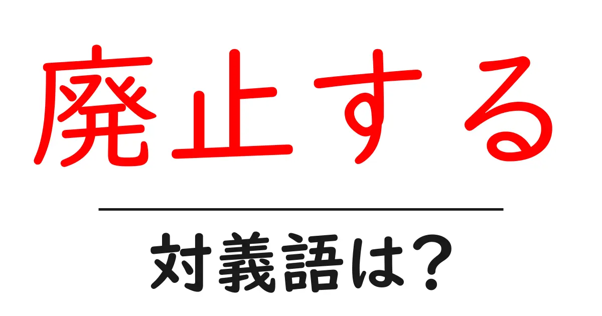 廃止するの対義語・反対語を使用例を交えて分かりやすく解説!