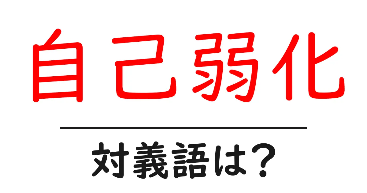 自己弱化の対義語・反対語を使用例を交えて分かりやすく解説！