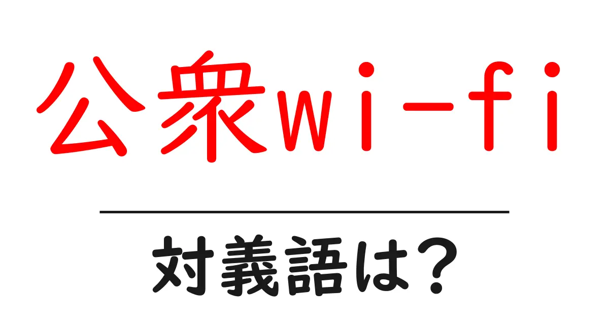 公衆wi-fiの対義語・反対語を使用例を交えて分かりやすく解説!