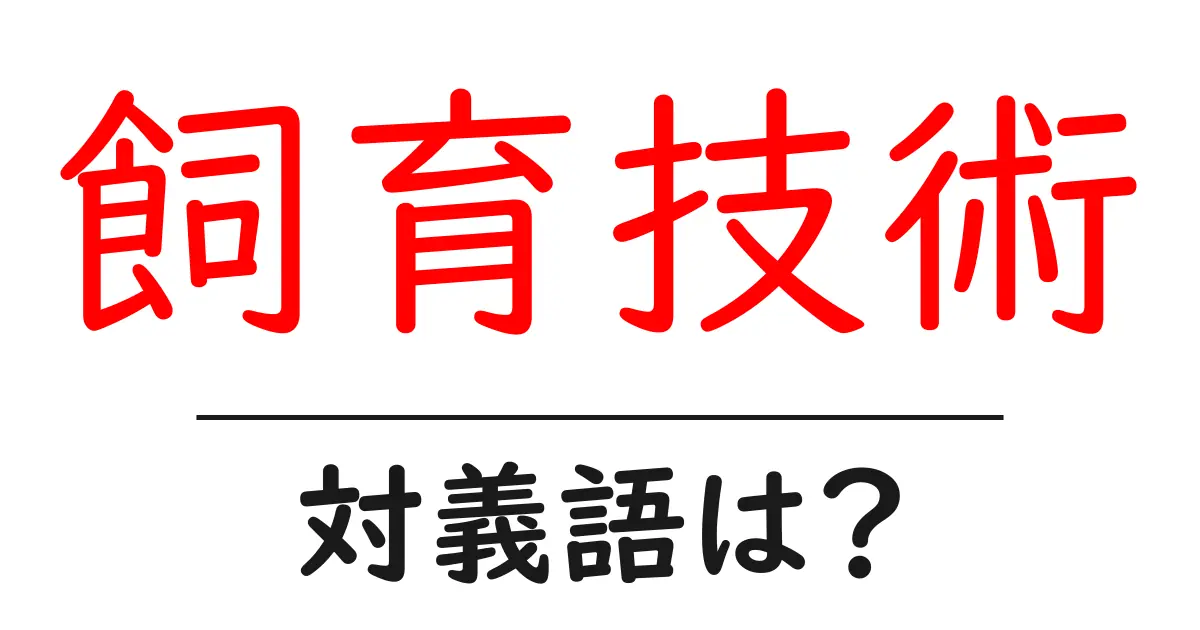 飼育技術の対義語・反対語を使用例を交えて分かりやすく解説!