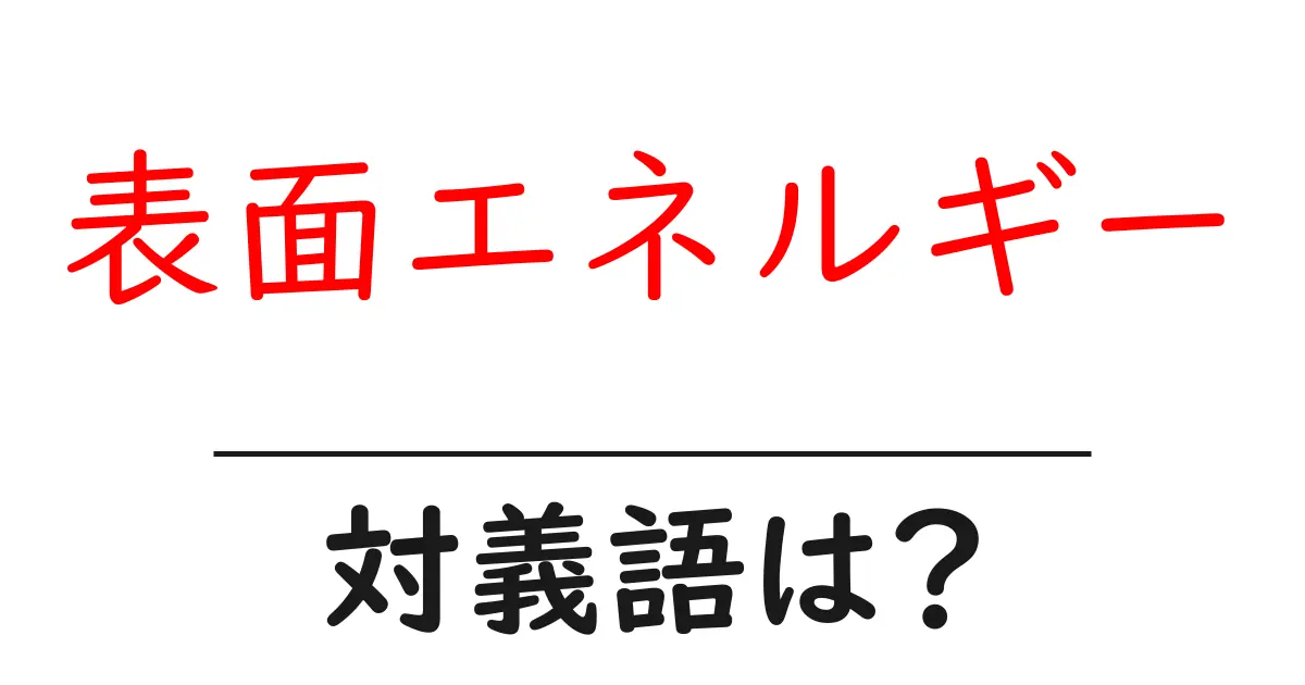 表面エネルギーの対義語・反対語を使用例を交えて分かりやすく解説!