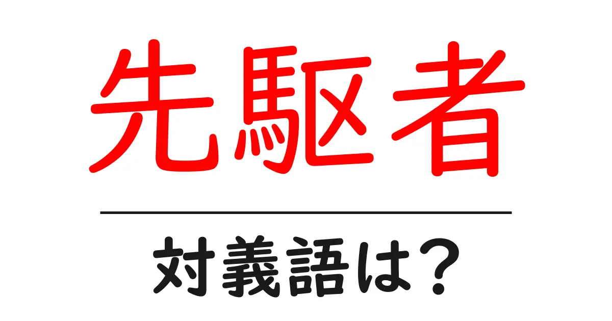 先駆者の対義語・反対語を使用例を交えて分かりやすく解説!