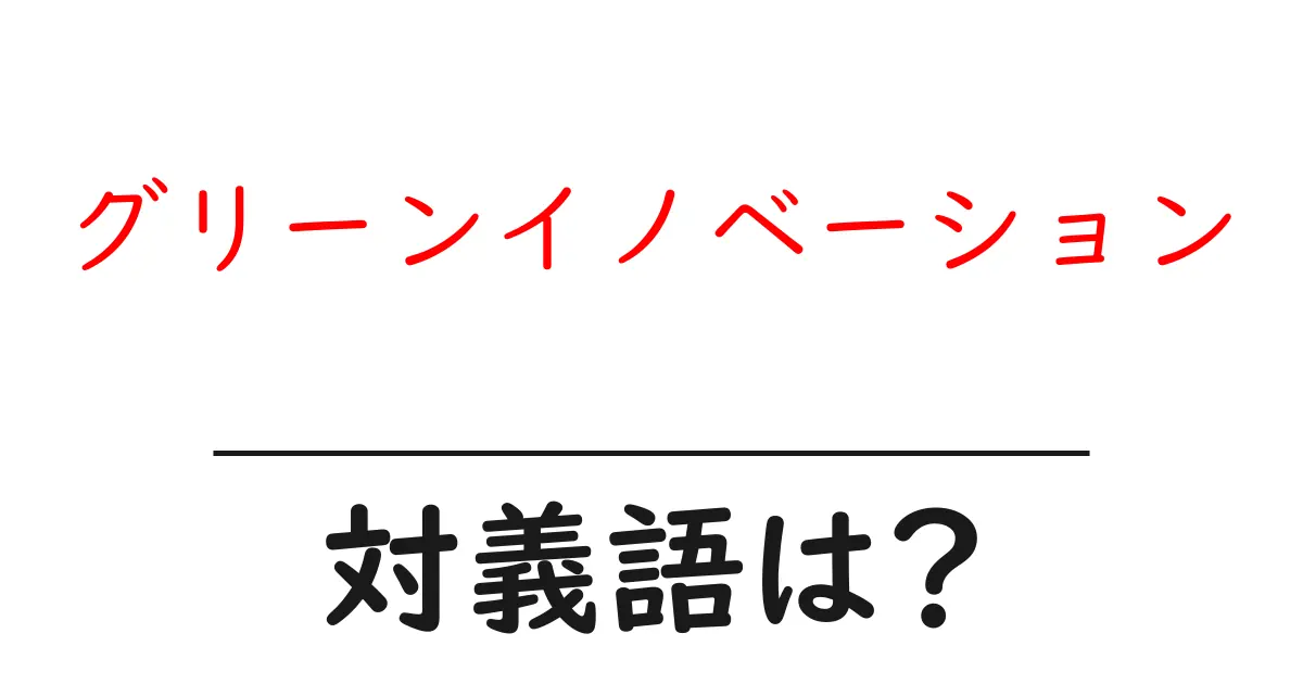 グリーンイノベーションの対義語・反対語を使用例を交えて分かりやすく解説!