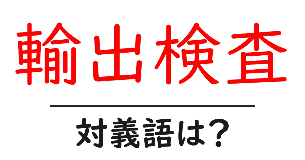 輸出検査の対義語・反対語を使用例を交えて分かりやすく解説!