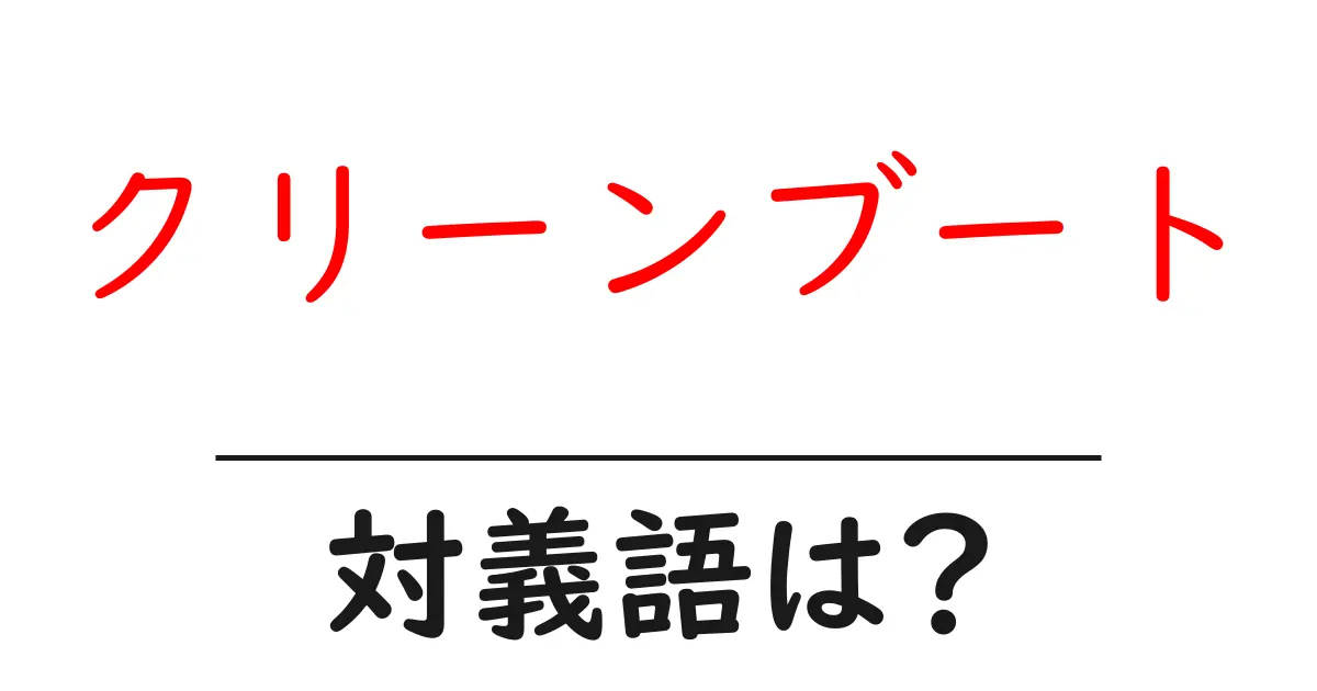 クリーンブートの対義語・反対語を使用例を交えて分かりやすく解説！