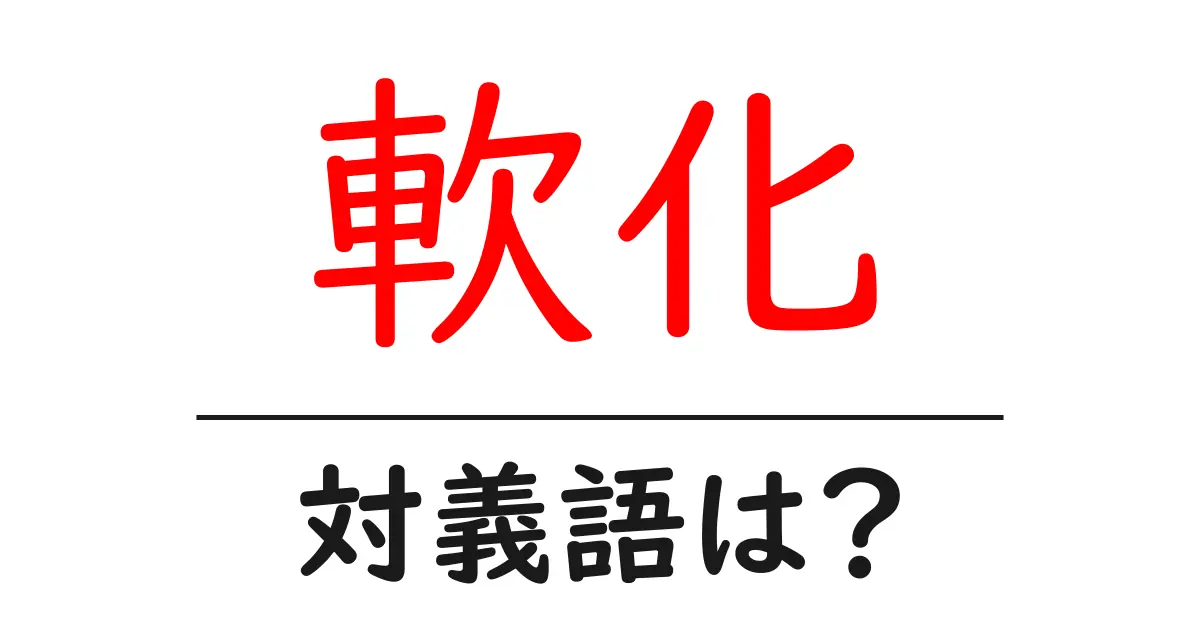 軟化の対義語・反対語を使用例を交えて分かりやすく解説!