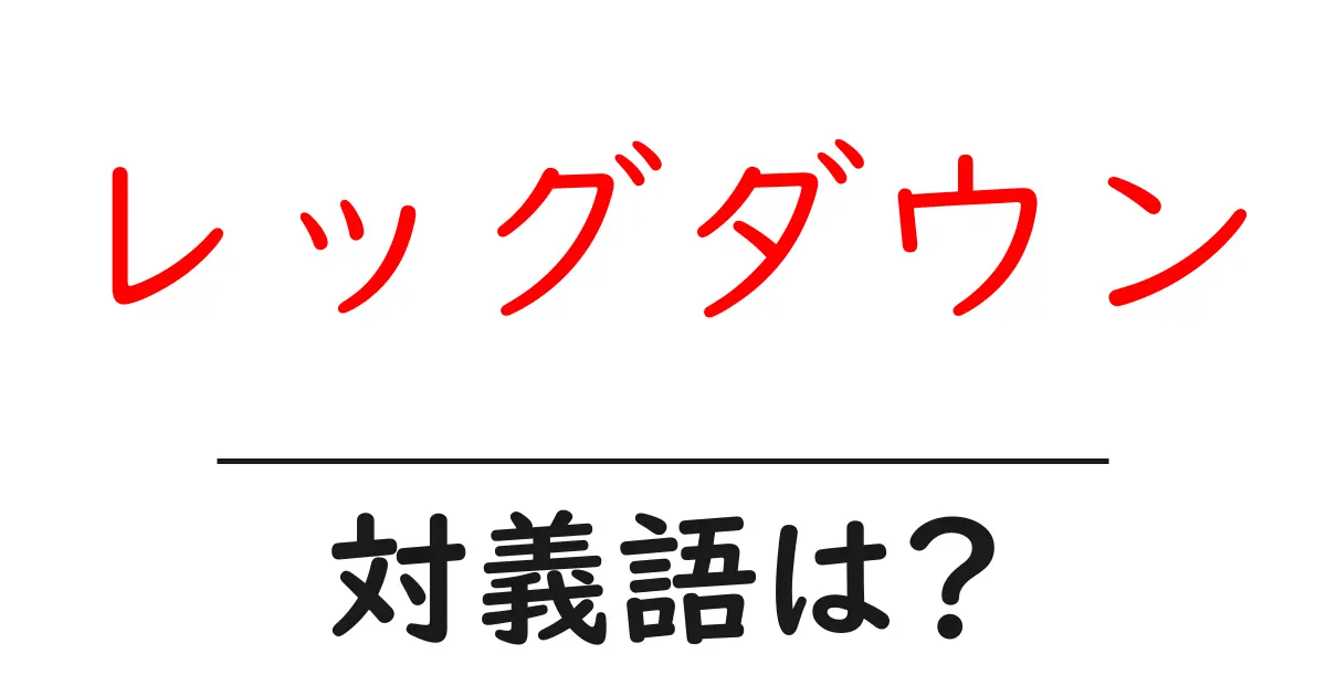 レッグダウンの対義語・反対語を使用例を交えて分かりやすく解説！