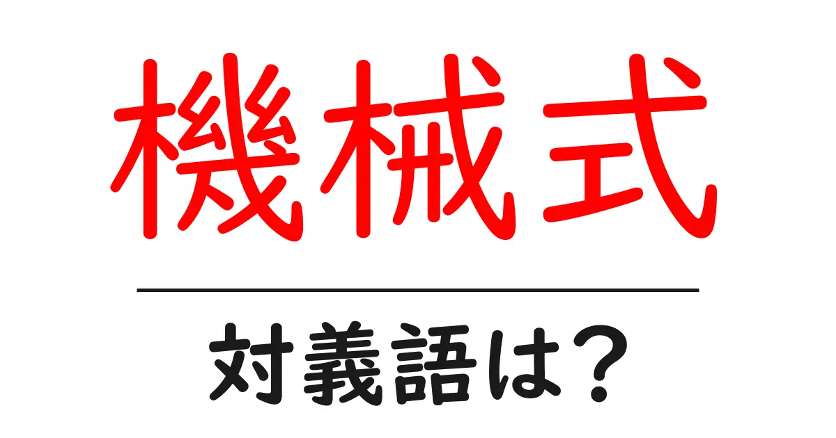 機械式の対義語・反対語を使用例を交えて分かりやすく解説！