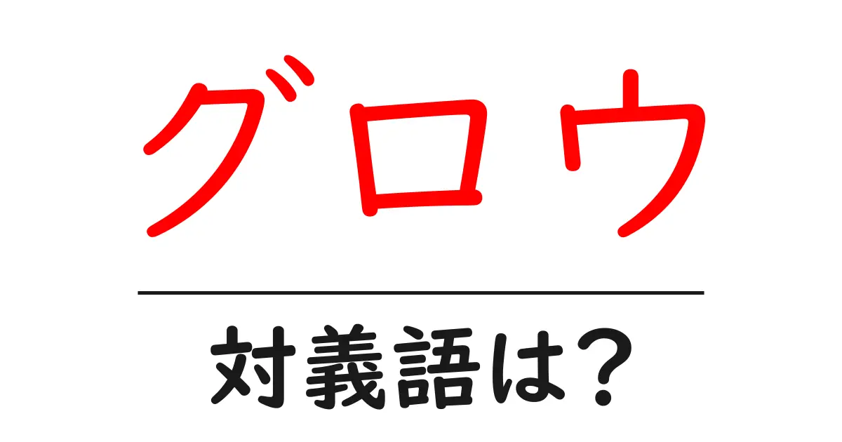 グロウの対義語・反対語を使用例を交えて分かりやすく解説!