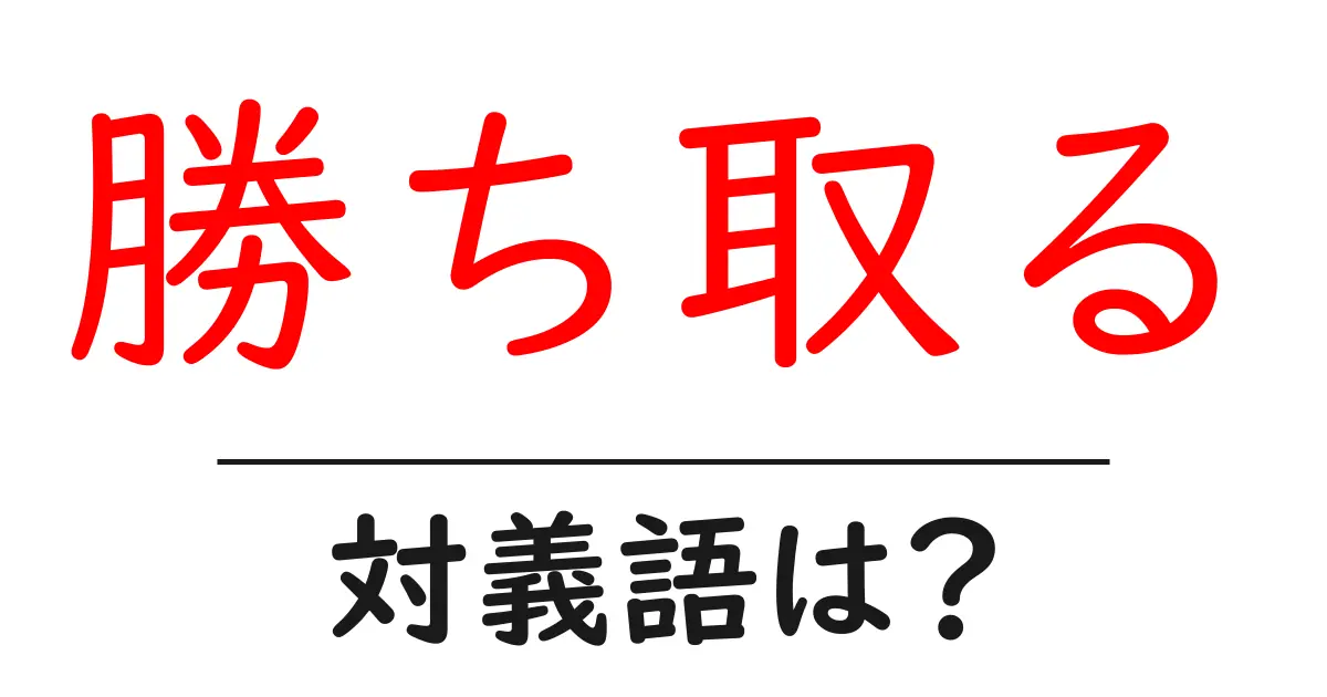 勝ち取るの対義語・反対語を使用例を交えて分かりやすく解説!