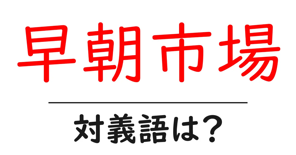 早朝市場の対義語・反対語を使用例を交えて分かりやすく解説!