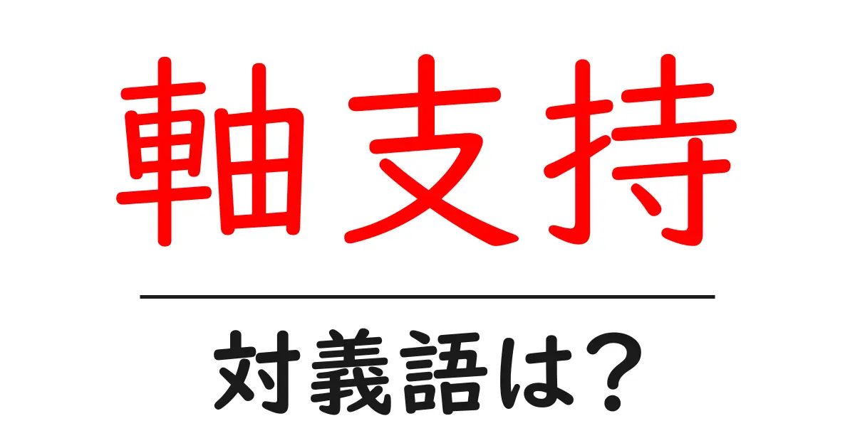 軸支持の対義語・反対語を使用例を交えて分かりやすく解説!