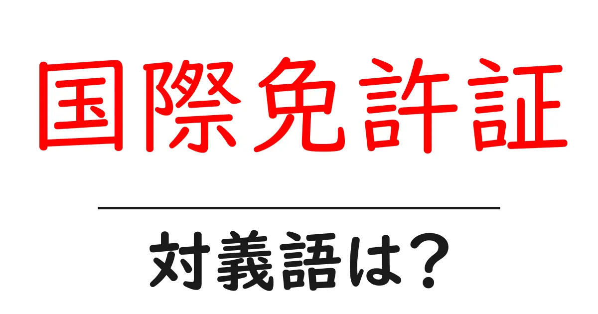 国際免許証の対義語・反対語を使用例を交えて分かりやすく解説!
