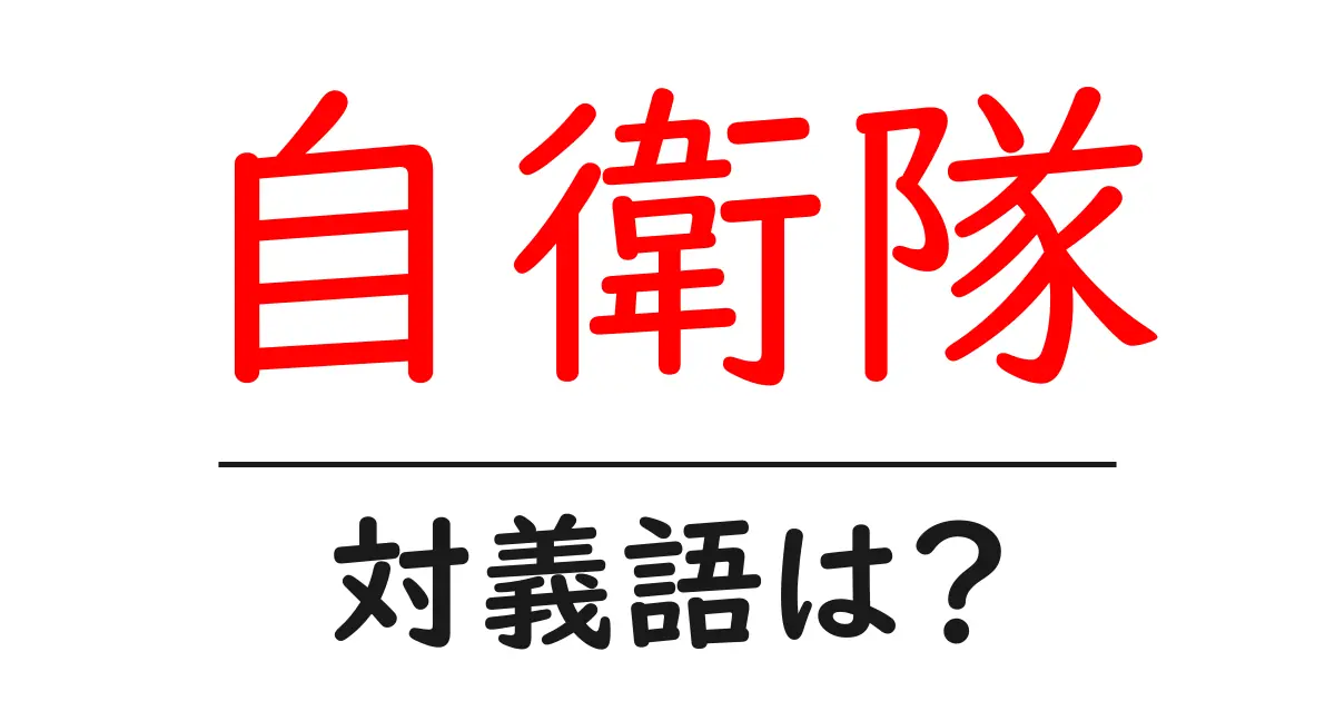 自衛隊の対義語・反対語を使用例を交えて分かりやすく解説！
