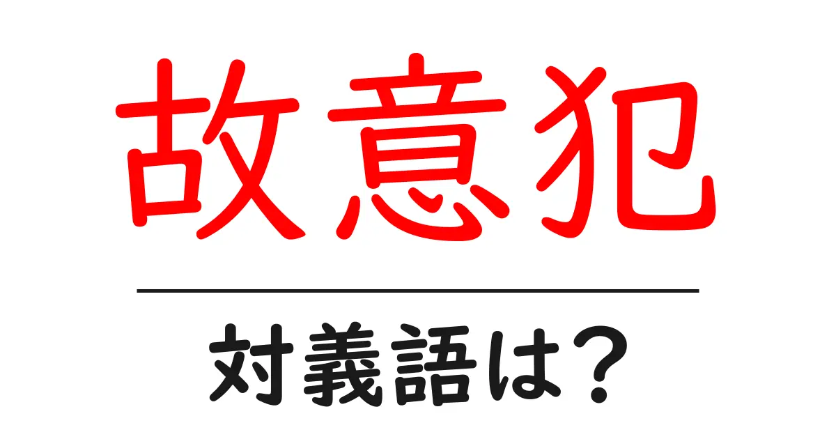 故意犯の対義語・反対語を使用例を交えて分かりやすく解説!