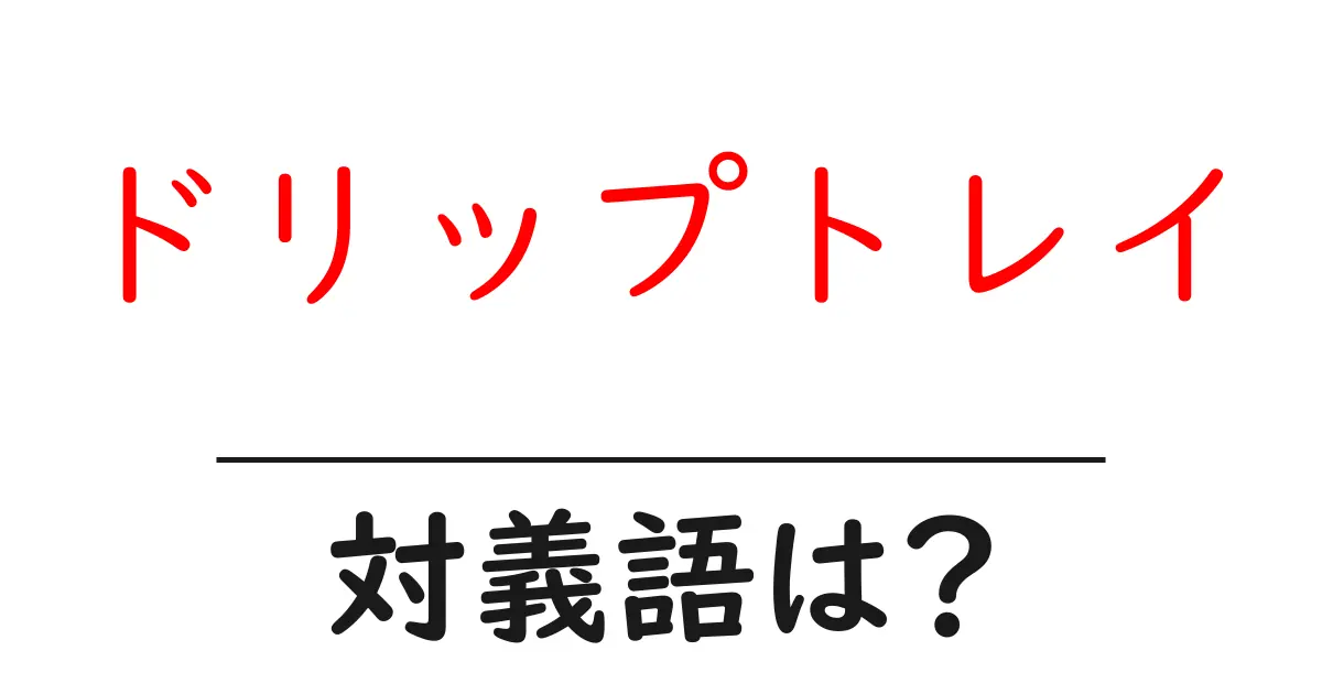 ドリップトレイの対義語・反対語を使用例を交えて分かりやすく解説!