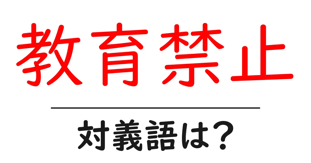 教育禁止の対義語・反対語を使用例を交えて分かりやすく解説!
