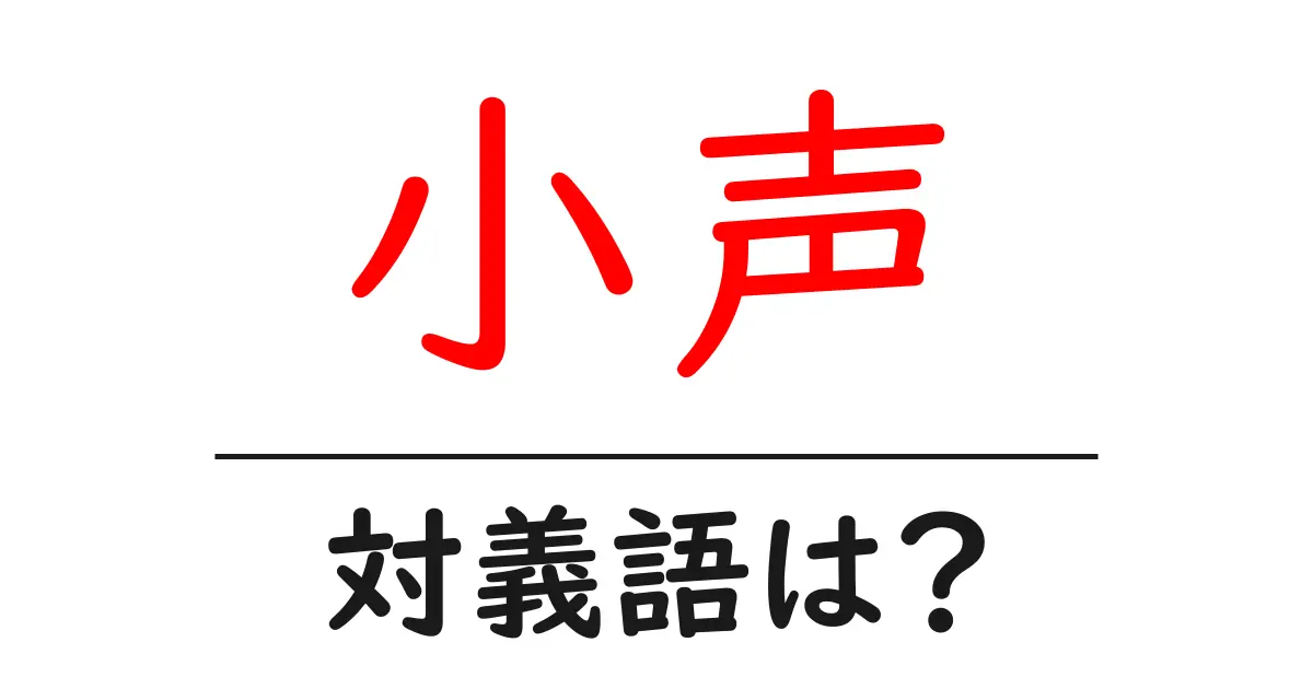 小声の対義語・反対語を使用例を交えて分かりやすく解説!