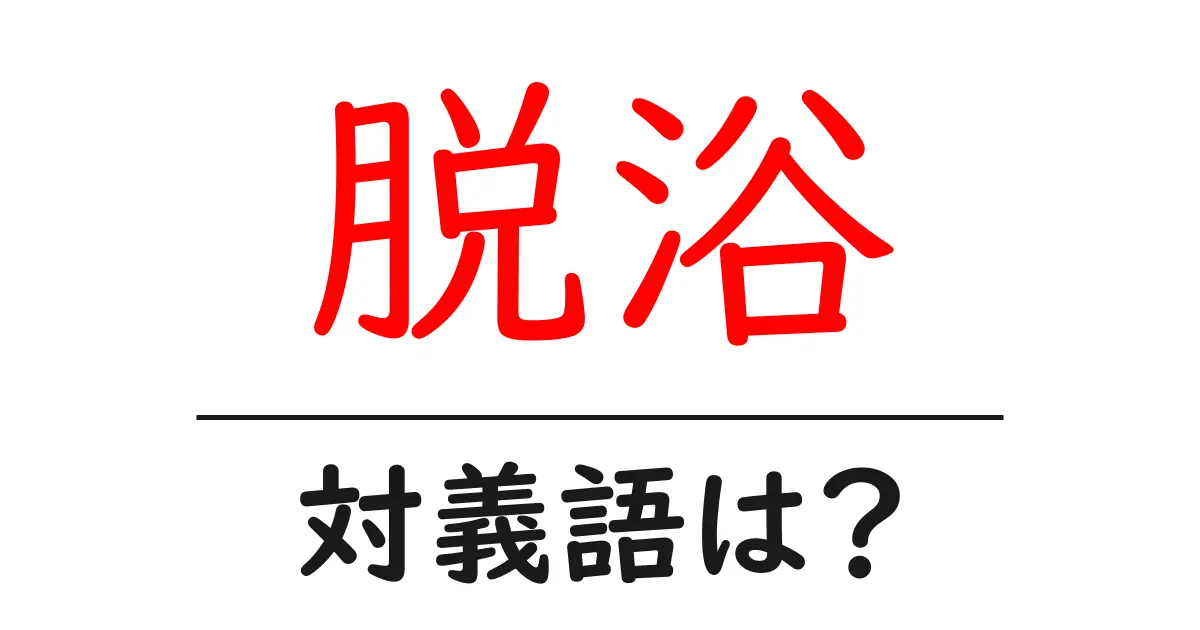 脱浴の対義語・反対語を使用例を交えて分かりやすく解説!
