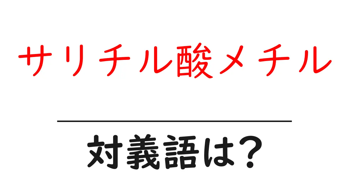サリチル酸メチルの対義語・反対語を使用例を交えて分かりやすく解説!