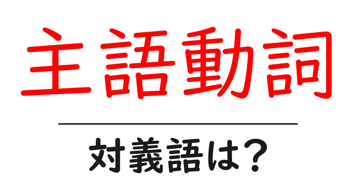 主語動詞の対義語・反対語を使用例を交えて分かりやすく解説!