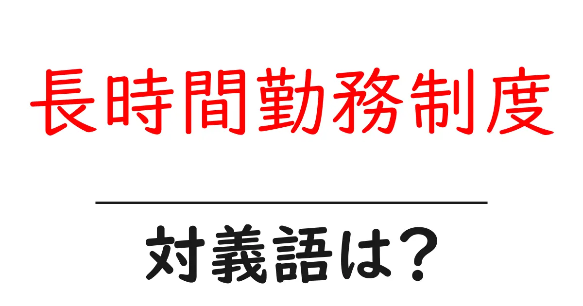 長時間勤務制度の対義語・反対語を使用例を交えて分かりやすく解説!