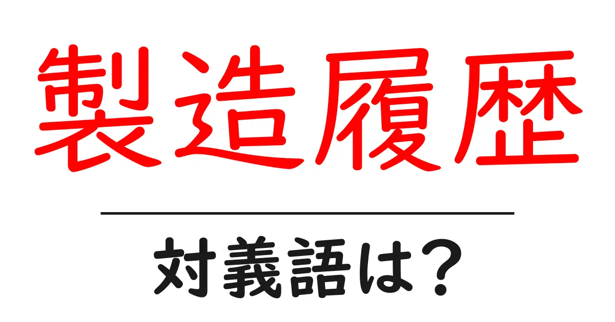 製造履歴の対義語・反対語を使用例を交えて分かりやすく解説！