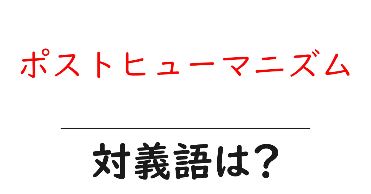 ポストヒューマニズムの対義語・反対語を使用例を交えて分かりやすく解説!