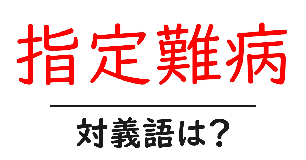 指定難病の対義語・反対語を使用例を交えて分かりやすく解説!