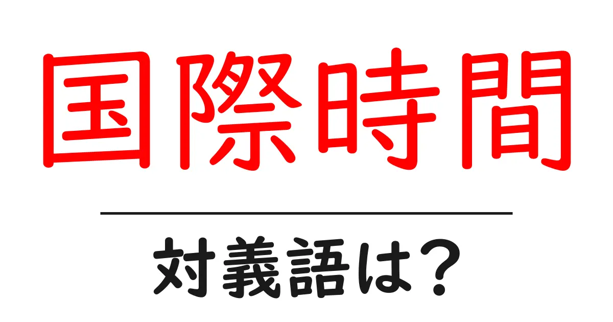 国際時間の対義語・反対語を使用例を交えて分かりやすく解説!