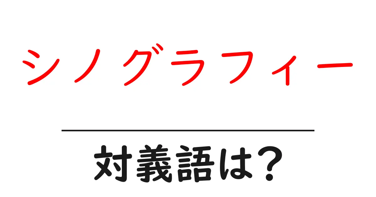シノグラフィーの対義語・反対語を使用例を交えて分かりやすく解説!