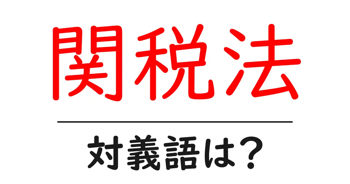 関税法の対義語・反対語を使用例を交えて分かりやすく解説!