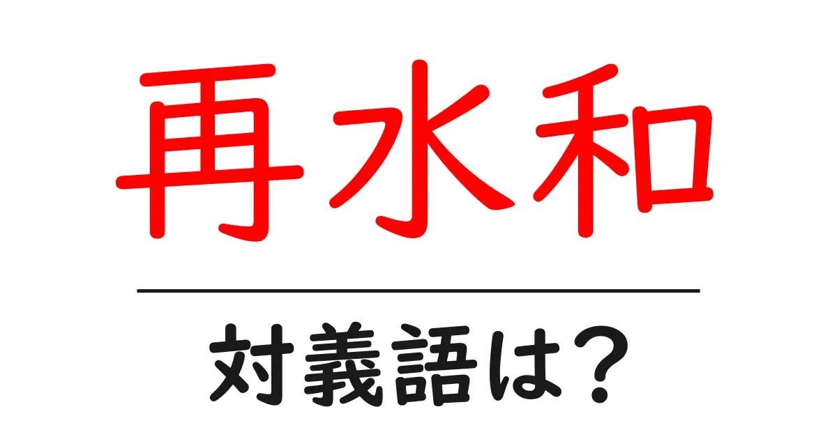 再水和の対義語・反対語を使用例を交えて分かりやすく解説!