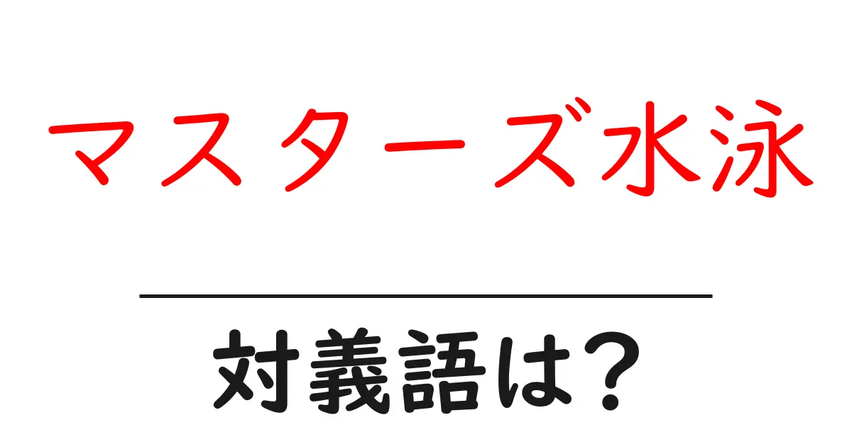 マスターズ水泳の対義語・反対語を使用例を交えて分かりやすく解説!