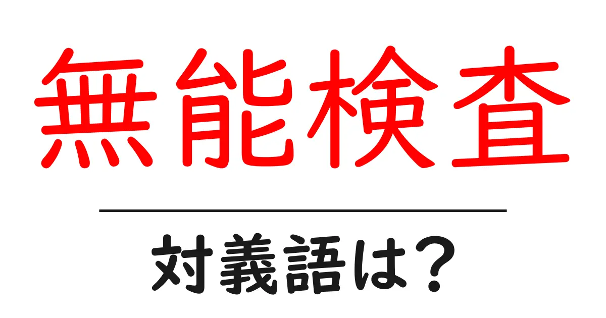 無能検査の対義語・反対語を使用例を交えて分かりやすく解説!