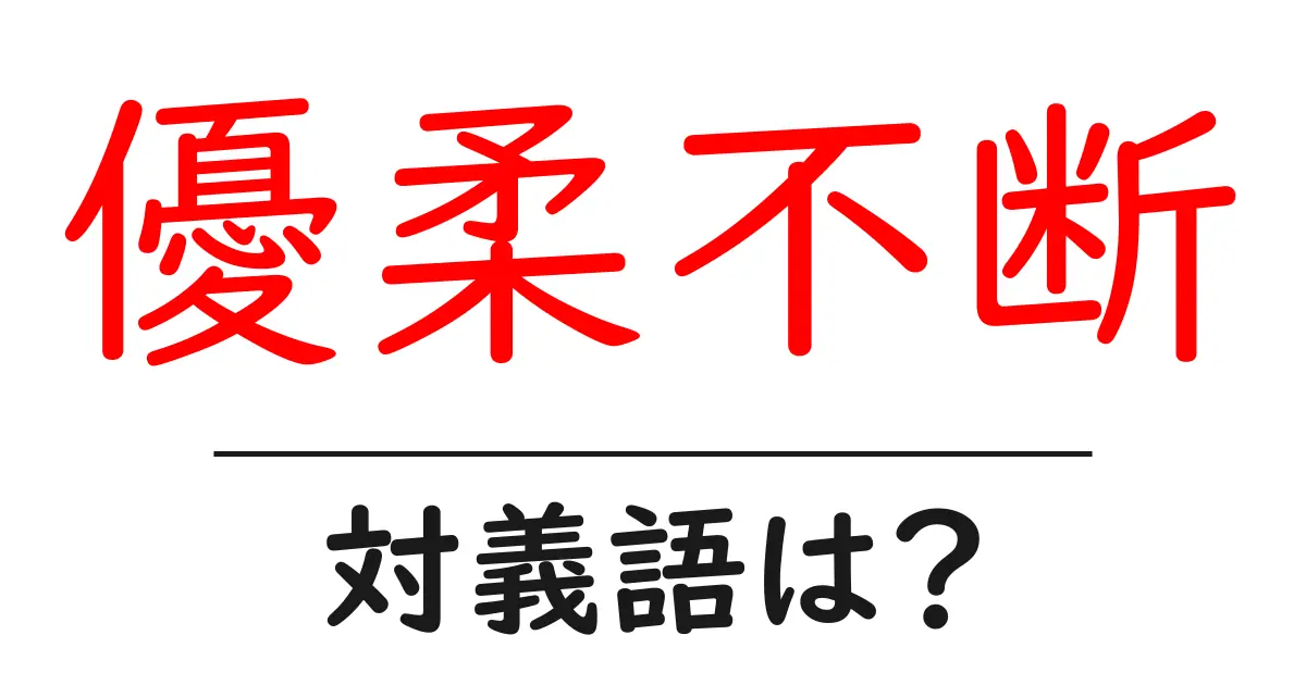 優柔不断の対義語・反対語を使用例を交えて分かりやすく解説!