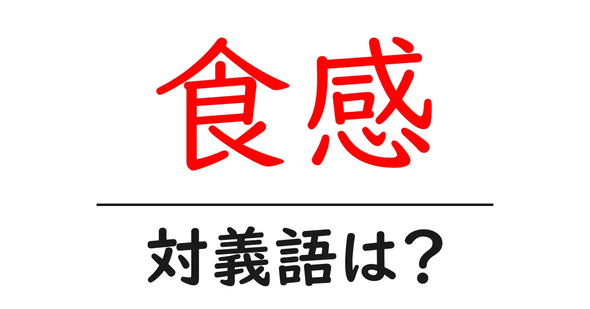 食感の対義語・反対語を使用例を交えて分かりやすく解説!