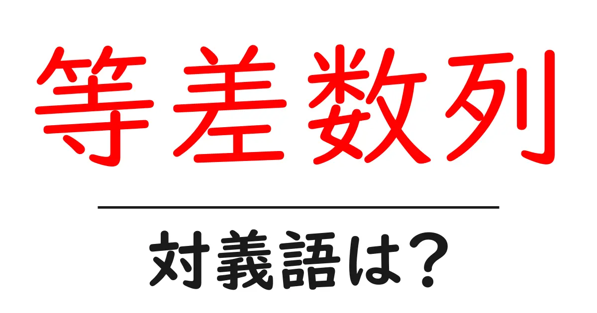 等差数列の対義語・反対語を使用例を交えて分かりやすく解説！