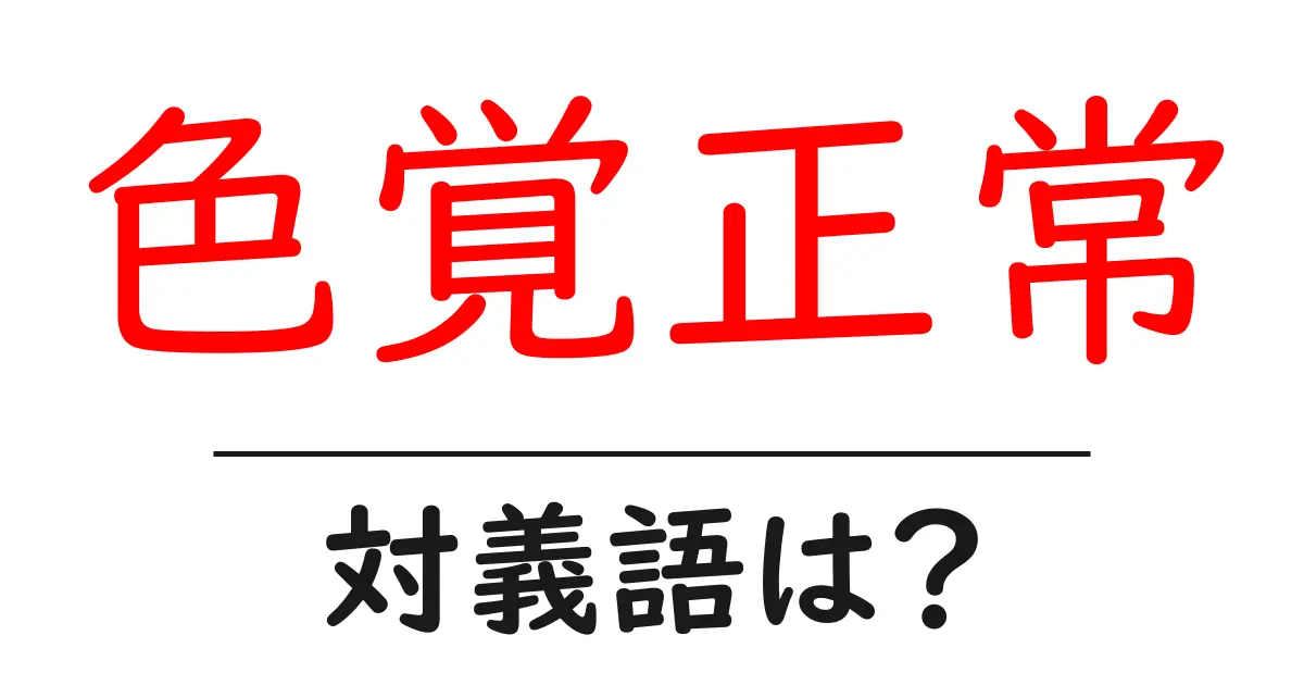 色覚正常の対義語・反対語を使用例を交えて分かりやすく解説！