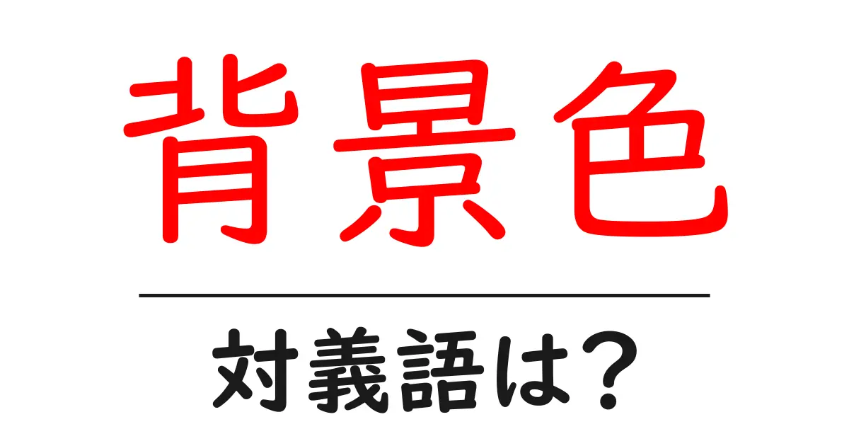 背景色の対義語・反対語を使用例を交えて分かりやすく解説!