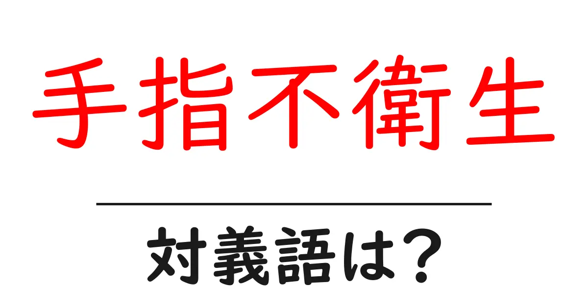 手指不衛生の対義語・反対語を使用例を交えて分かりやすく解説!