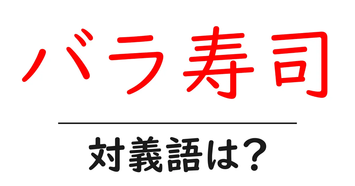 バラ寿司の対義語・反対語を使用例を交えて分かりやすく解説！