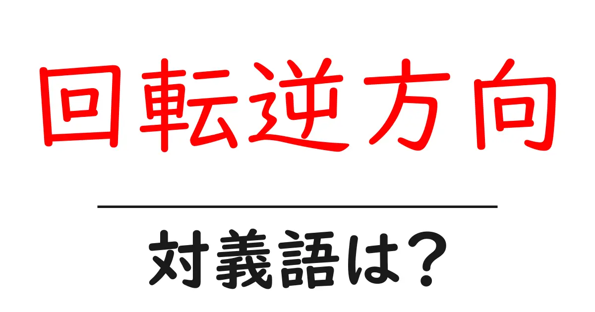 回転逆方向の対義語・反対語を使用例を交えて分かりやすく解説!