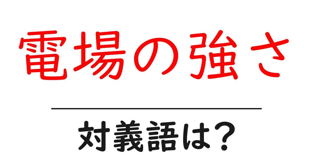 電場の強さの対義語・反対語を使用例を交えて分かりやすく解説!
