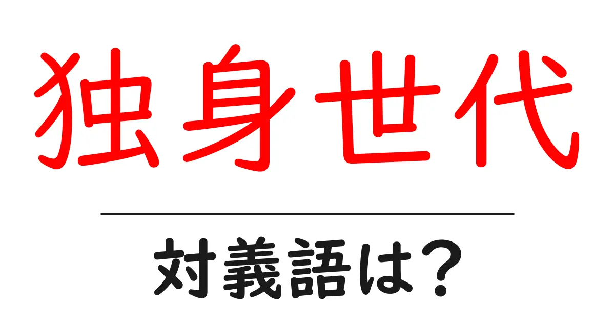 独身世代の対義語・反対語を使用例を交えて分かりやすく解説！