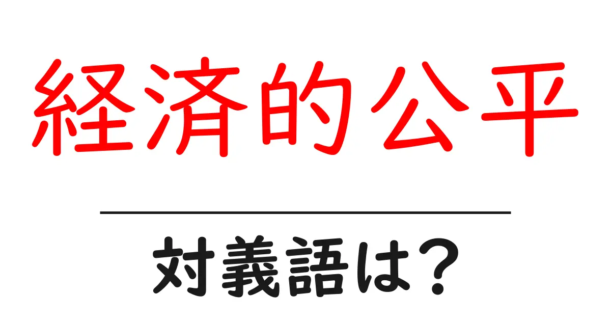 経済的公平の対義語・反対語を使用例を交えて分かりやすく解説!